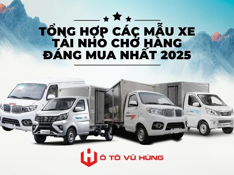 Tổng Hợp Các Mẫu Xe Tải Nhỏ Chở Hàng Đáng Mua Nhất 2025